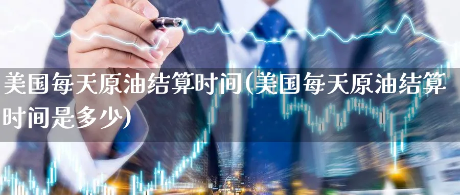美国每天原油结算时间(美国每天原油结算时间是多少)_https://www.nyyysy.com_期货喊单_第1张