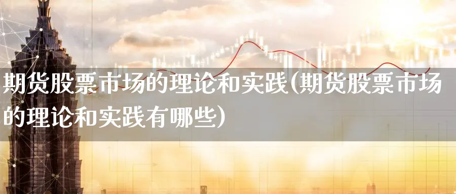 期货股票市场的理论和实践(期货股票市场的理论和实践有哪些)_https://www.nyyysy.com_期货市场_第1张