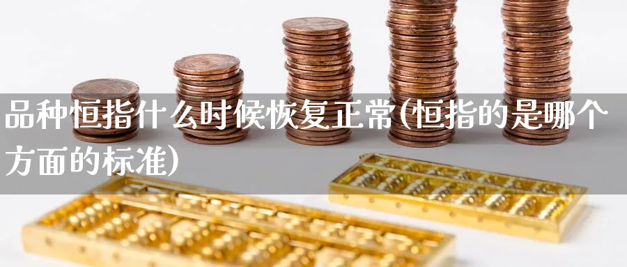 品种恒指什么时候恢复正常(恒指的是哪个方面的标准)_https://www.nyyysy.com_期货直播_第1张