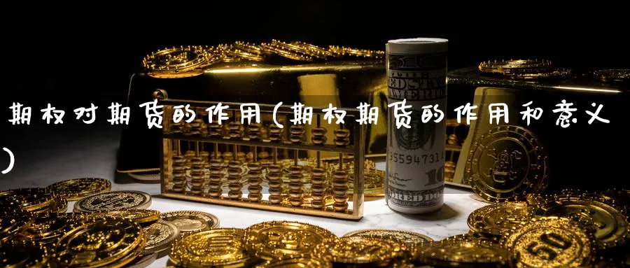 期权对期货的作用(期权期货的作用和意义)_https://www.nyyysy.com_期货分析_第1张