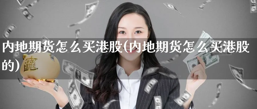 内地期货怎么买港股(内地期货怎么买港股的)_https://www.nyyysy.com_期货市场_第1张