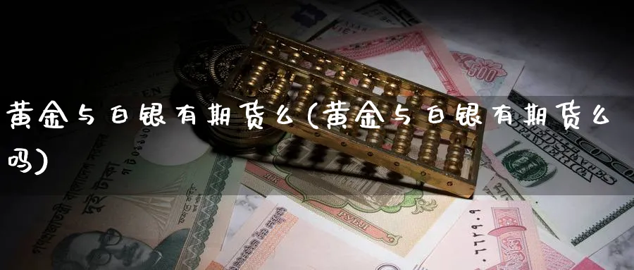 黄金与白银有期货么(黄金与白银有期货么吗)_https://www.nyyysy.com_期货分析_第1张