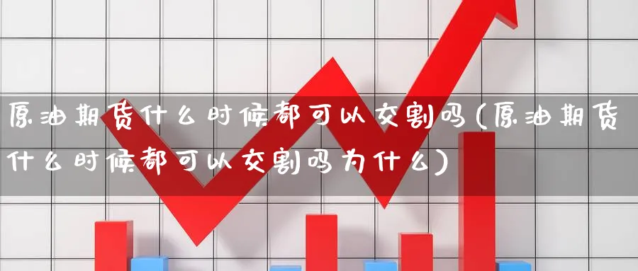 原油期货什么时候都可以交割吗(原油期货什么时候都可以交割吗为什么)_https://www.nyyysy.com_期货直播_第1张