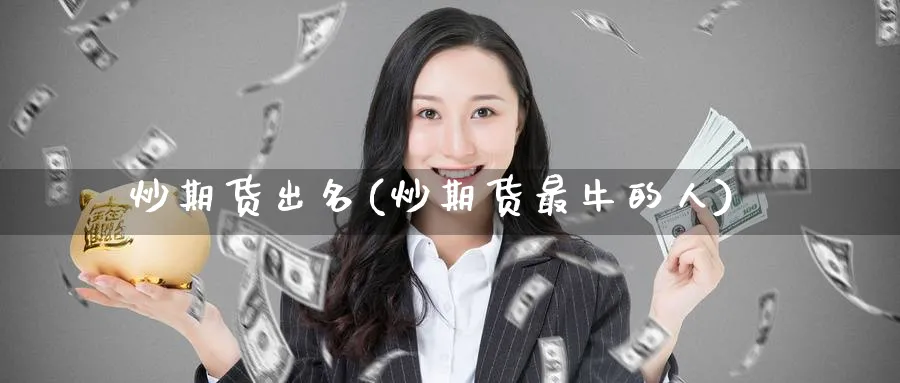 炒期货出名(炒期货最牛的人)_https://www.nyyysy.com_期货平台_第1张