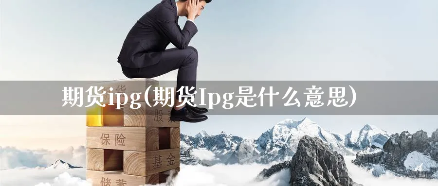 期货ipg(期货Ipg是什么意思)_https://www.nyyysy.com_期货直播_第1张