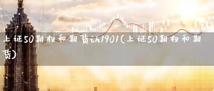 上证50期权和期货ih1901(上证50期权和期货)_https://www.nyyysy.com_期货市场_第1张