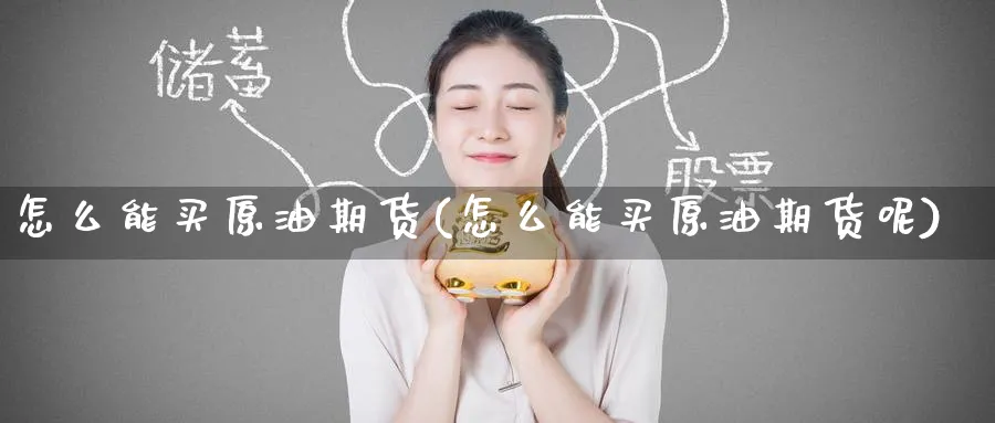 怎么能买原油期货(怎么能买原油期货呢)_https://www.nyyysy.com_期货市场_第1张