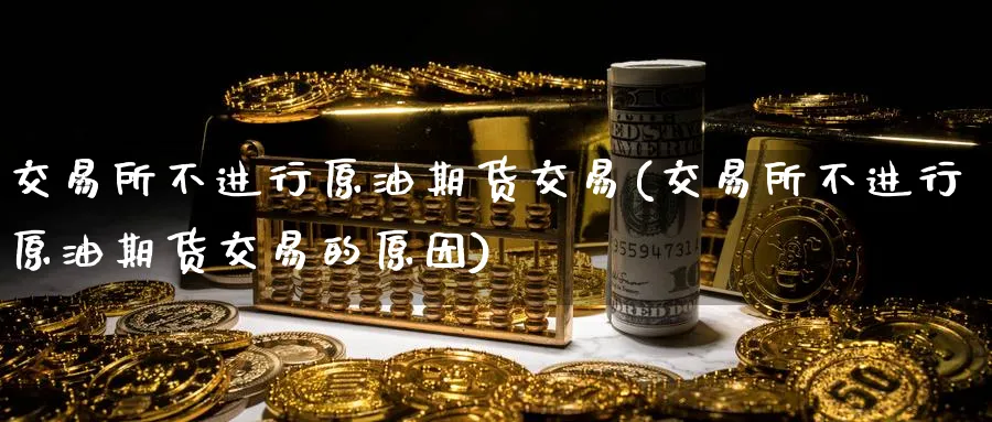 交易所不进行原油期货交易(交易所不进行原油期货交易的原因)_https://www.nyyysy.com_期货直播_第1张