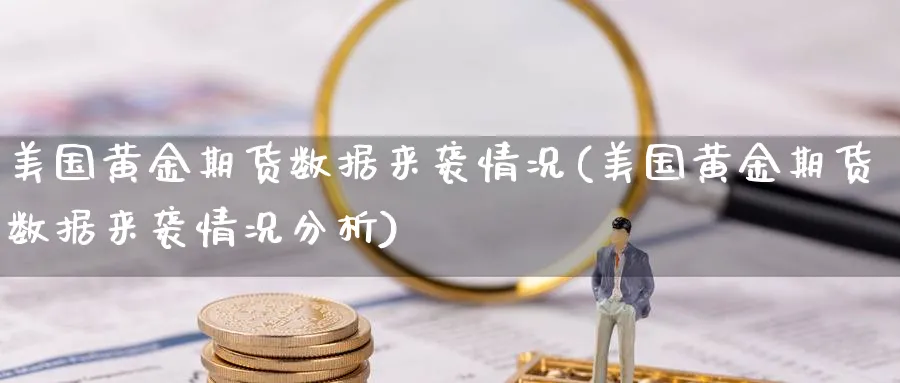 美国黄金期货数据来袭情况(美国黄金期货数据来袭情况分析)_https://www.nyyysy.com_期货喊单_第1张