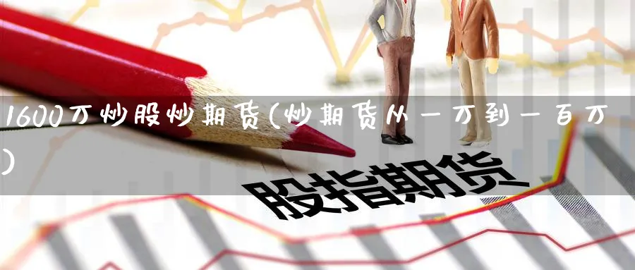 1600万炒股炒期货(炒期货从一万到一百万)_https://www.nyyysy.com_期货喊单_第1张