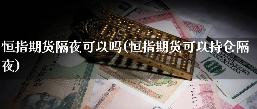 恒指期货隔夜可以吗(恒指期货可以持仓隔夜)_https://www.nyyysy.com_期货喊单_第1张