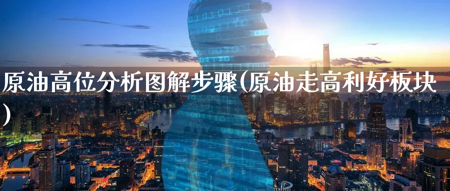 原油高位分析图解步骤(原油走高利好板块)_https://www.nyyysy.com_期货分析_第1张
