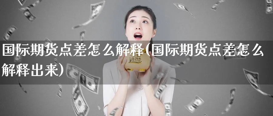 国际期货点差怎么解释(国际期货点差怎么解释出来)_https://www.nyyysy.com_期货喊单_第1张