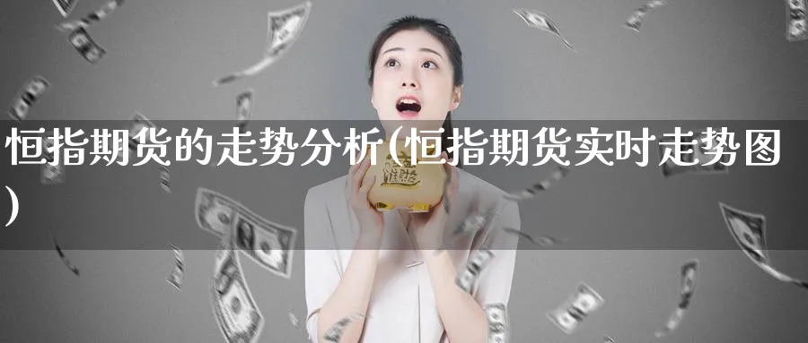 恒指期货的走势分析(恒指期货实时走势图)_https://www.nyyysy.com_期货行情_第1张
