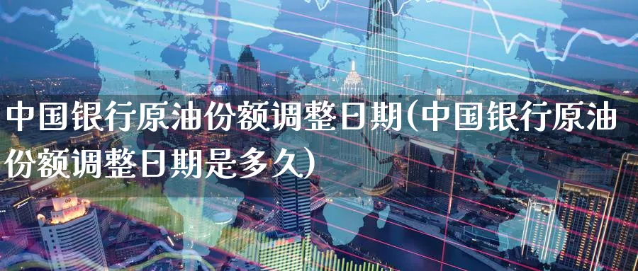中国银行原油份额调整日期(中国银行原油份额调整日期是多久)_期货市场_第1张_南严期货 中国银行原油份额调整日期(中国银行原油份额调整日期是多久)_https://www.nyyysy.com_期货市场_第1张