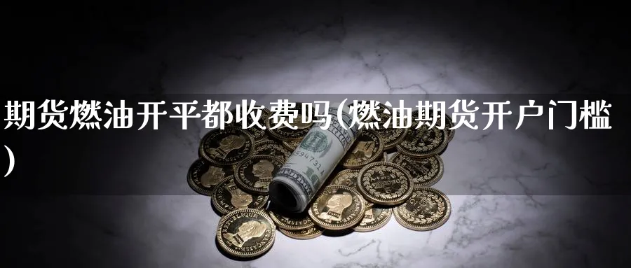 期货燃油开平都收费吗(燃油期货开户门槛)_https://www.nyyysy.com_期货直播_第1张