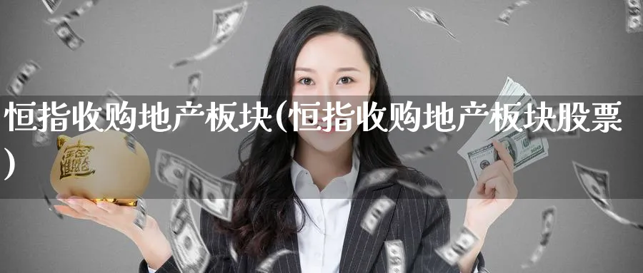 恒指收购地产板块(恒指收购地产板块股票)_https://www.nyyysy.com_期货喊单_第1张