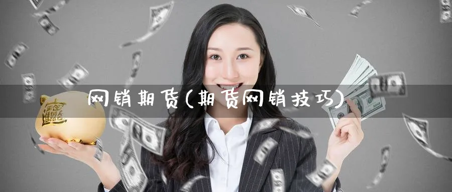 网销期货(期货网销技巧)_https://www.nyyysy.com_期货市场_第1张