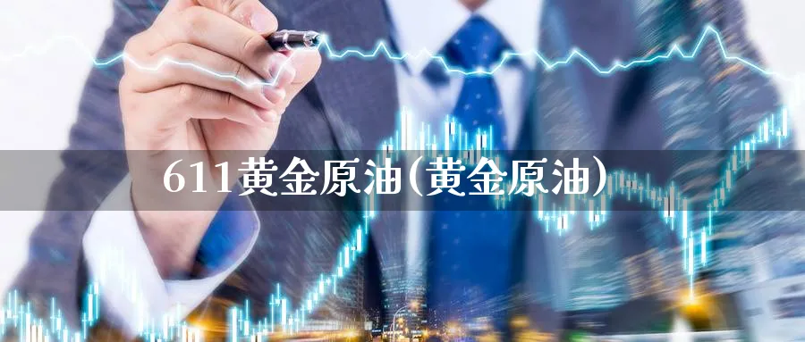 611黄金原油(黄金原油)_https://www.nyyysy.com_期货分析_第1张