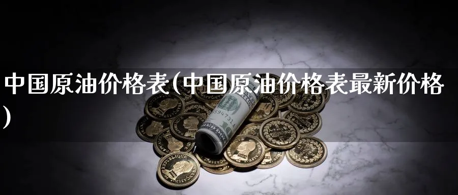中国原油价格表(中国原油价格表最新价格)_https://www.nyyysy.com_期货市场_第1张