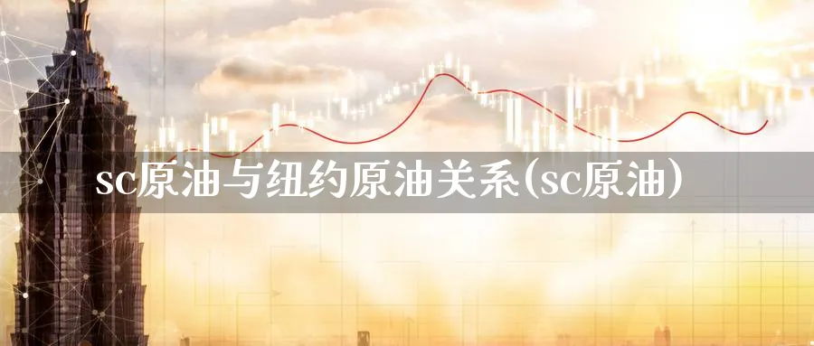 sc原油与纽约原油关系(sc原油)_https://www.nyyysy.com_期货直播_第1张