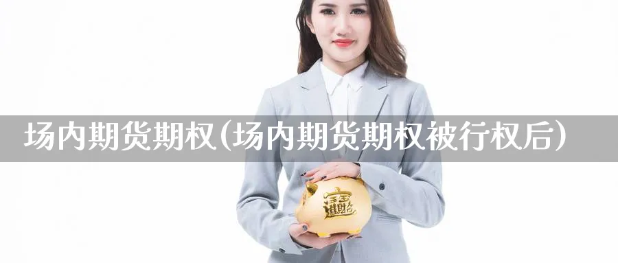 场内期货期权(场内期货期权被行权后)_https://www.nyyysy.com_期货平台_第1张