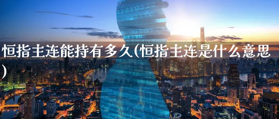 恒指主连能持有多久(恒指主连是什么意思)_https://www.nyyysy.com_期货分析_第1张
