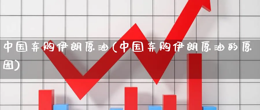 中国弃购伊朗原油(中国弃购伊朗原油的原因)_https://www.nyyysy.com_期货市场_第1张