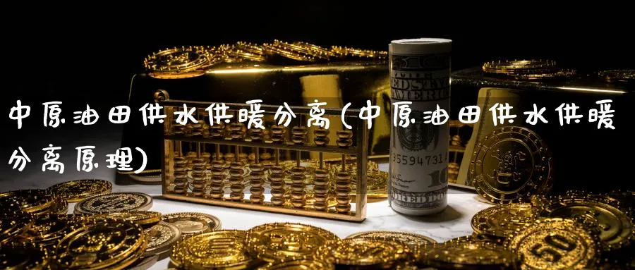 中原油田供水供暖分离(中原油田供水供暖分离原理)_https://www.nyyysy.com_期货行情_第1张