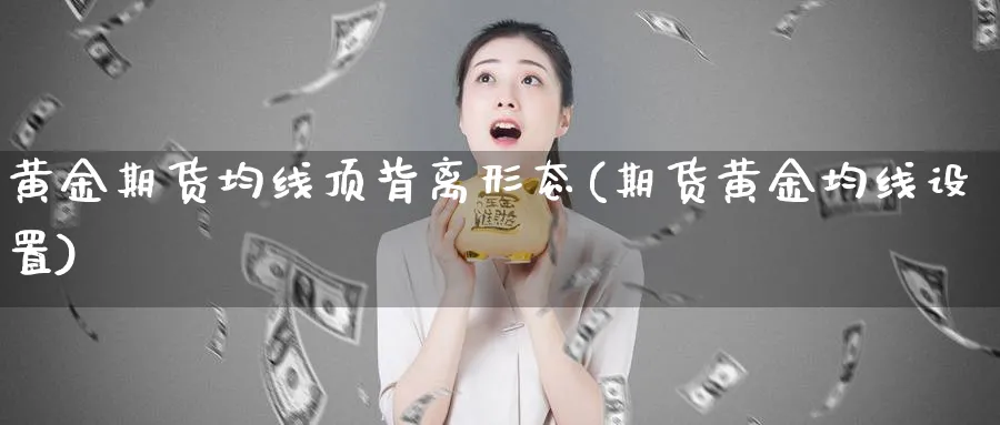 黄金期货均线顶背离形态(期货黄金均线设置)_https://www.nyyysy.com_期货平台_第1张