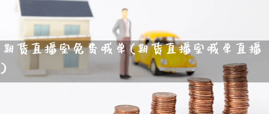 期货直播室免费喊单(期货直播室喊单直播)_https://www.nyyysy.com_期货分析_第1张