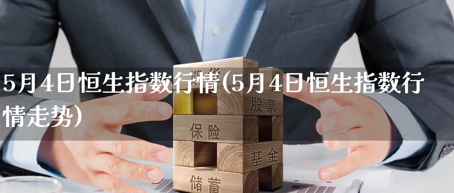 5月4日恒生指数行情(5月4日恒生指数行情走势)_https://www.nyyysy.com_期货平台_第1张