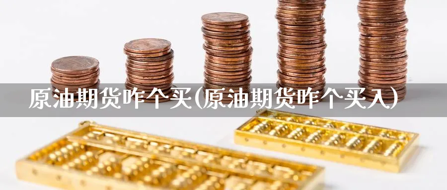 原油期货咋个买(原油期货咋个买入)_https://www.nyyysy.com_期货平台_第1张