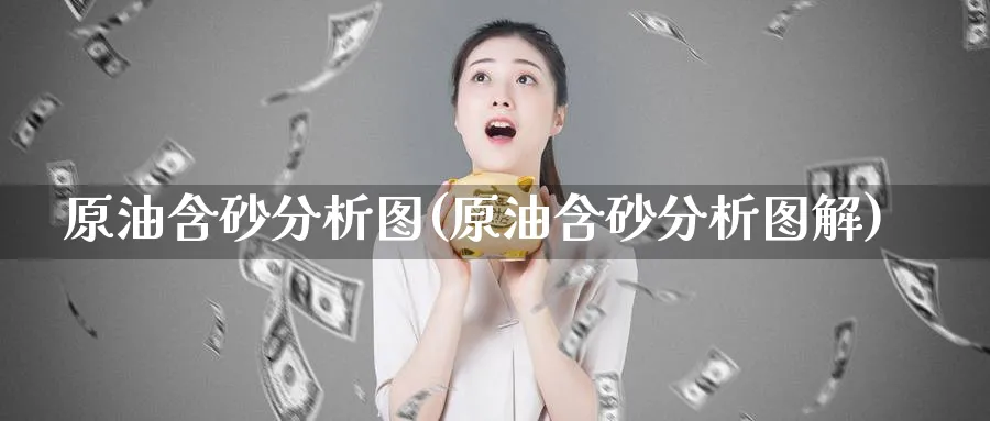 原油含砂分析图(原油含砂分析图解)_https://www.nyyysy.com_期货直播_第1张