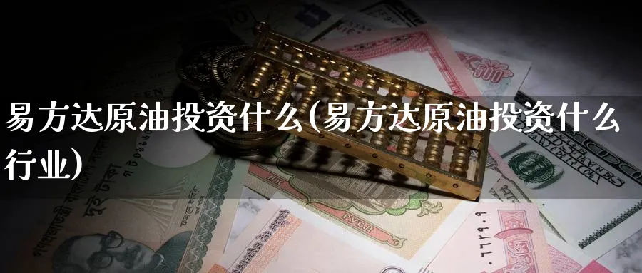 易方达原油投资什么(易方达原油投资什么行业)_https://www.nyyysy.com_期货喊单_第1张