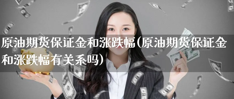 原油期货保证金和涨跌幅(原油期货保证金和涨跌幅有关系吗)_https://www.nyyysy.com_期货分析_第1张