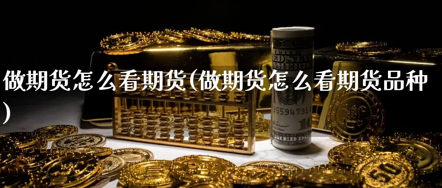 做期货怎么看期货(做期货怎么看期货品种)_https://www.nyyysy.com_期货直播_第1张