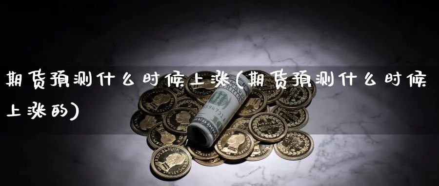 期货预测什么时候上涨(期货预测什么时候上涨的)_期货平台_第1张_南严期货 期货预测什么时候上涨(期货预测什么时候上涨的)_https://www.nyyysy.com_期货平台_第1张
