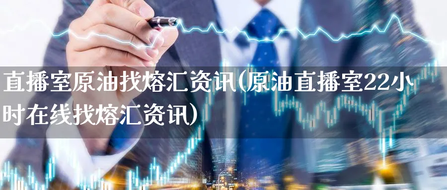 直播室原油找熔汇资讯(原油直播室22小时在线找熔汇资讯)_https://www.nyyysy.com_期货行情_第1张