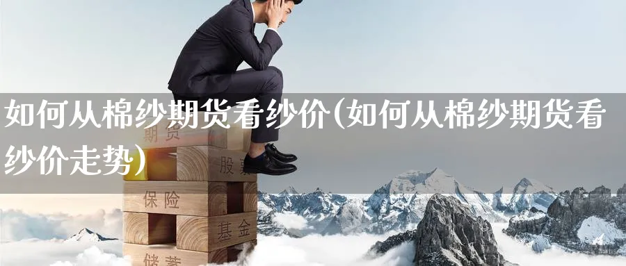 如何从棉纱期货看纱价(如何从棉纱期货看纱价走势)_https://www.nyyysy.com_期货市场_第1张