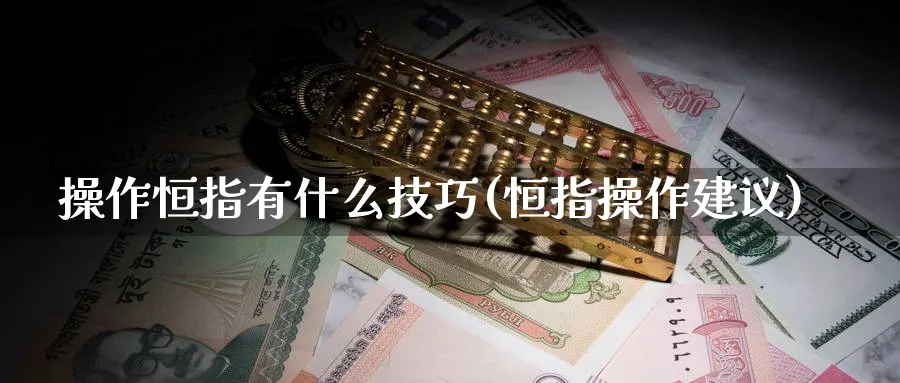 操作恒指有什么技巧(恒指操作建议)_https://www.nyyysy.com_期货行情_第1张