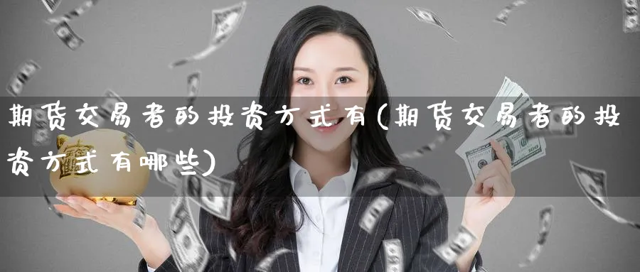 期货交易者的投资方式有(期货交易者的投资方式有哪些)_https://www.nyyysy.com_期货平台_第1张