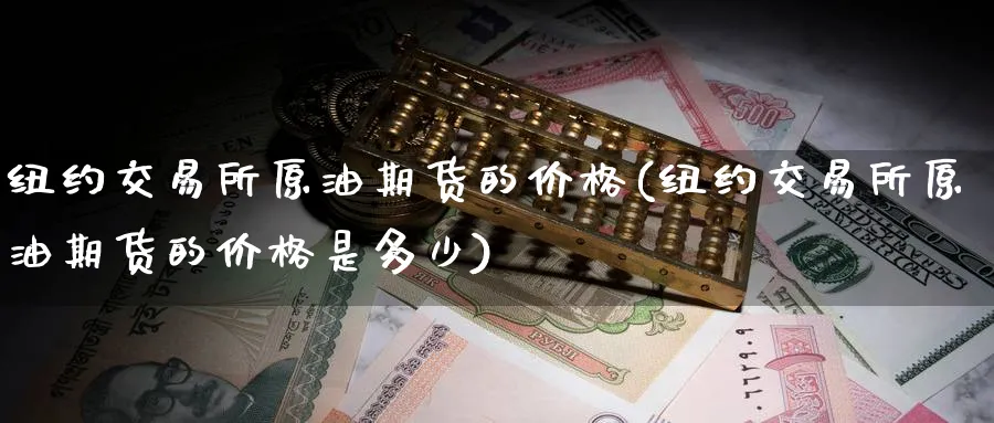 纽约交易所原油期货的价格(纽约交易所原油期货的价格是多少)_https://www.nyyysy.com_期货平台_第1张