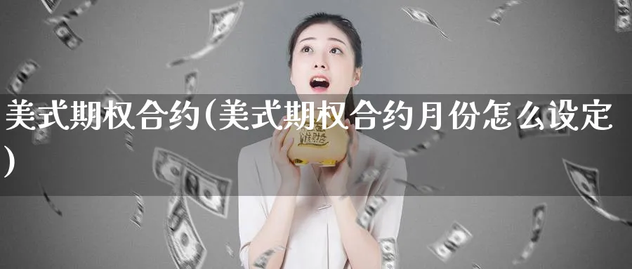 美式期权合约(美式期权合约月份怎么设定)_https://www.nyyysy.com_期货行情_第1张
