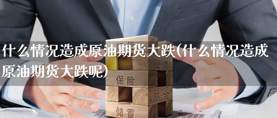 什么情况造成原油期货大跌(什么情况造成原油期货大跌呢)_https://www.nyyysy.com_期货喊单_第1张