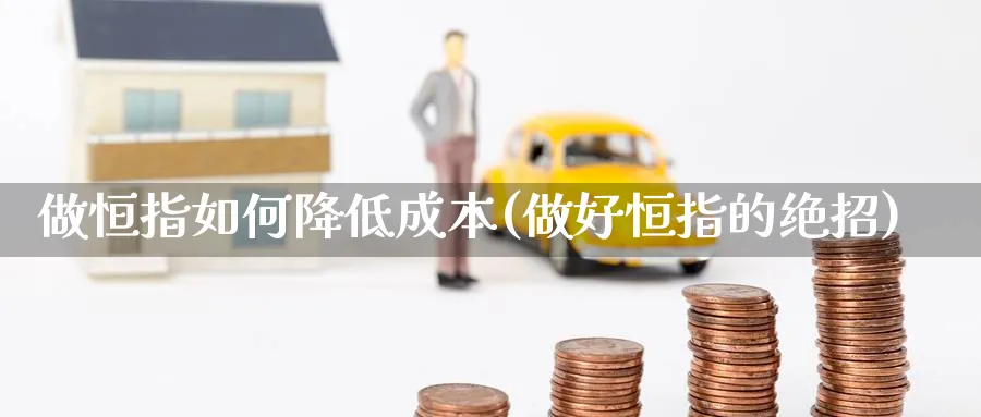 做恒指如何降低成本(做好恒指的绝招)_https://www.nyyysy.com_期货行情_第1张