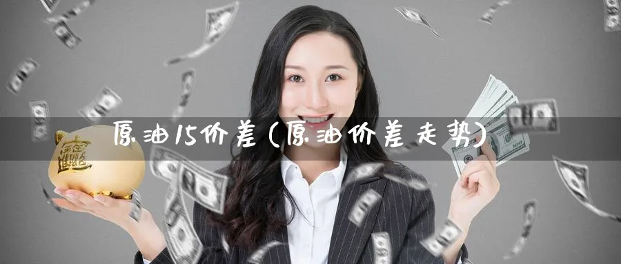 原油15价差(原油价差走势)_期货平台_第1张_南严期货 原油15价差(原油价差走势)_https://www.nyyysy.com_期货平台_第1张