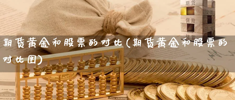 期货黄金和股票的对比(期货黄金和股票的对比图)_期货平台_第1张_南严期货 期货黄金和股票的对比(期货黄金和股票的对比图)_https://www.nyyysy.com_期货平台_第1张