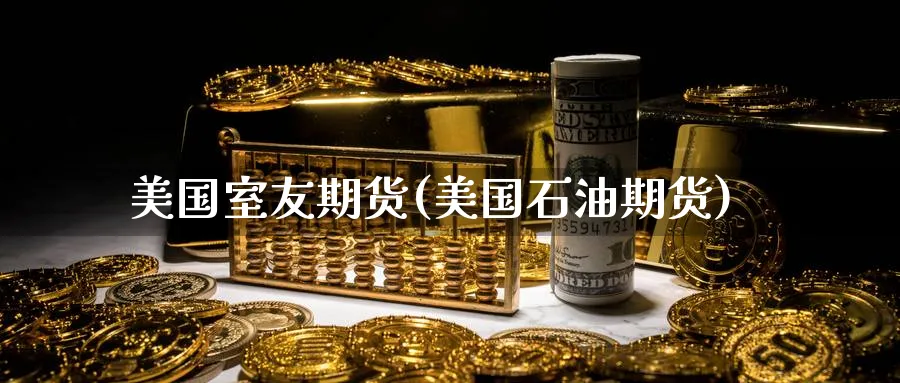 美国室友期货(美国石油期货)_https://www.nyyysy.com_期货行情_第1张