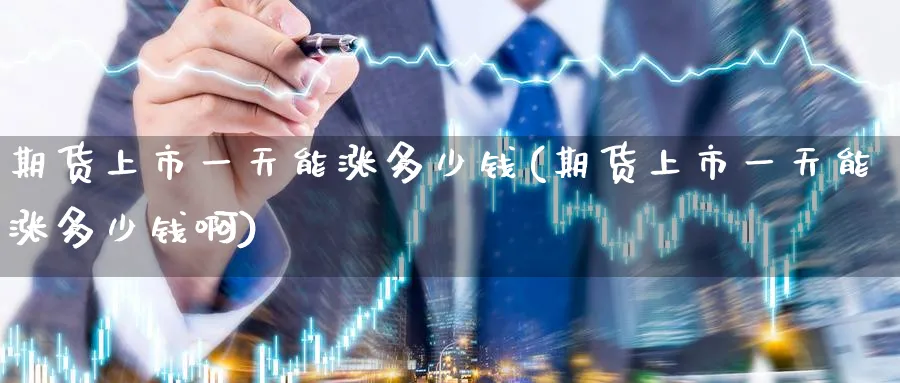 期货上市一天能涨多少钱(期货上市一天能涨多少钱啊)_https://www.nyyysy.com_期货喊单_第1张